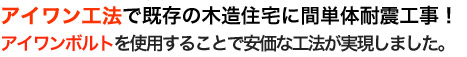 アイワン工法で既存の木造住宅に簡単耐震工事！アイワンボルトを使用することで安価な工法が実現しました。